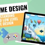 GAME DESIGNERS -- Understanding High and Low Level Game Design